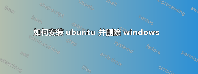 如何安装 ubuntu 并删除 windows 