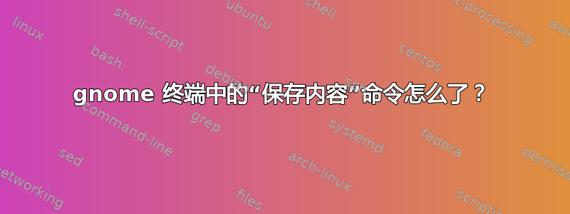 gnome 终端中的“保存内容”命令怎么了？