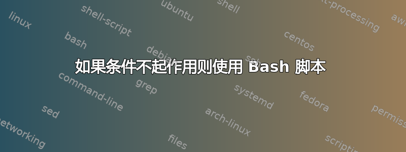 如果条件不起作用则使用 Bash 脚本