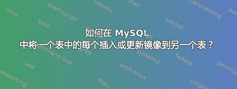 如何在 MySQL 中将一个表中的每个插入或更新镜像到另一个表？