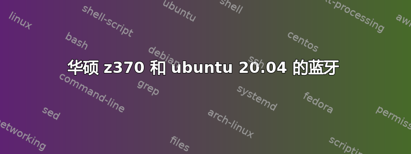 华硕 z370 和 ubuntu 20.04 的蓝牙