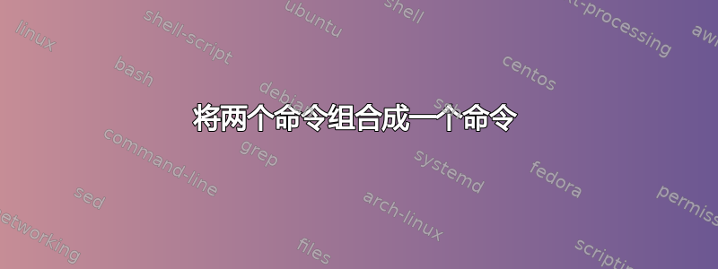 将两个命令组合成一个命令