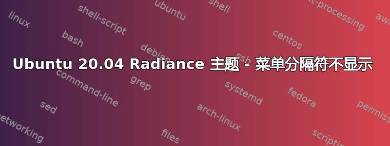 Ubuntu 20.04 Radiance 主题 - 菜单分隔符不显示