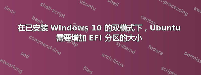 在已安装 Windows 10 的双模式下，Ubuntu 需要增加 EFI 分区的大小