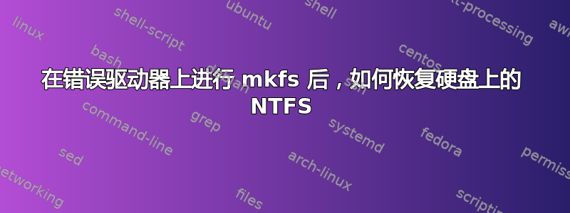 在错误驱动器上进行 mkfs 后，如何恢复硬盘上的 NTFS