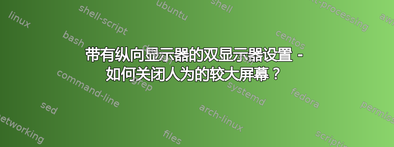 带有纵向显示器的双显示器设置 - 如何关闭人为的较大屏幕？