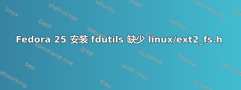 Fedora 25 安装 fdutils 缺少 linux/ext2_fs.h