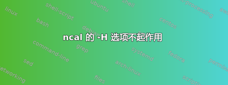 ncal 的 -H 选项不起作用