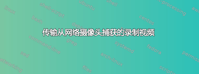 传输从网络摄像头捕获的录制视频