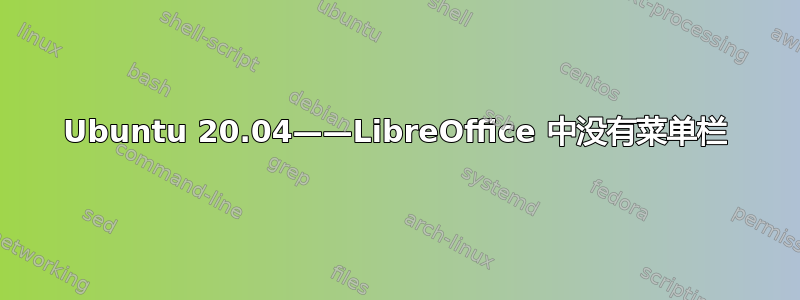 Ubuntu 20.04——LibreOffice 中没有菜单栏