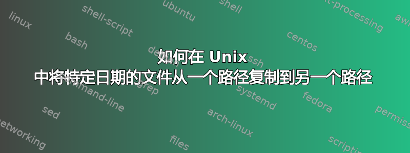 如何在 Unix 中将特定日期的文件从一个路径复制到另一个路径