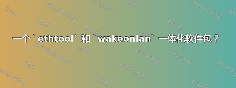 一个 `ethtool` 和 `wakeonlan` 一体化软件包？