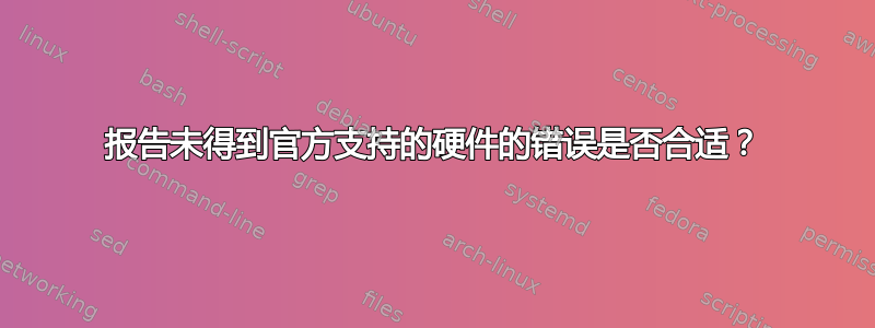 报告未得到官方支持的硬件的错误是否合适？