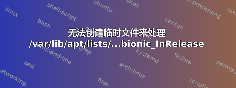 无法创建临时文件来处理 /var/lib/apt/lists/...bionic_InRelease