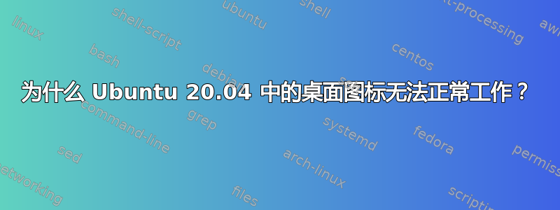 为什么 Ubuntu 20.04 中的桌面图标无法正常工作？