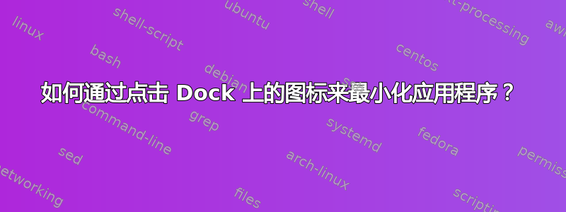 如何通过点击 Dock 上的图标来最小化应用程序？