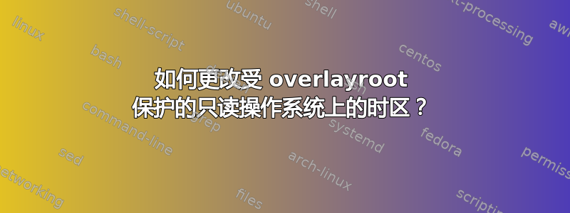 如何更改受 overlayroot 保护的只读操作系统上的时区？