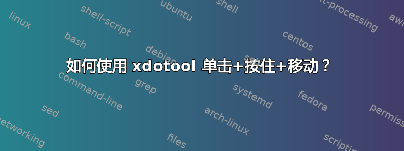 如何使用 xdotool 单击+按住+移动？