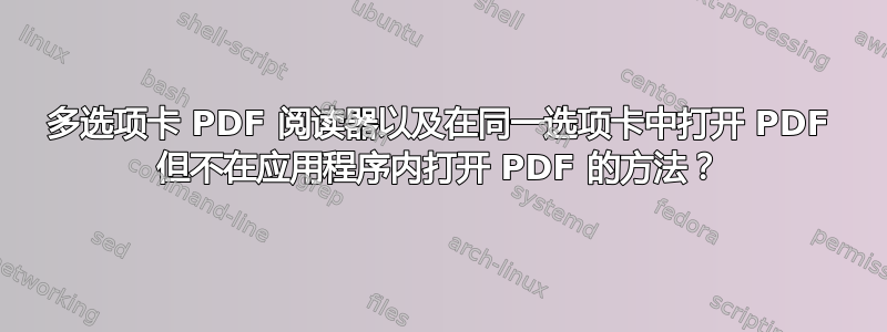 多选项卡 PDF 阅读器以及在同一选项卡中打开 PDF 但不在应用程序内打开 PDF 的方法？