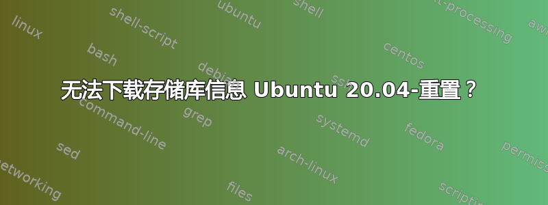 无法下载存储库信息 Ubuntu 20.04-重置？