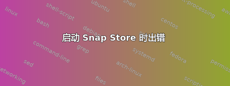 启动 Snap Store 时出错