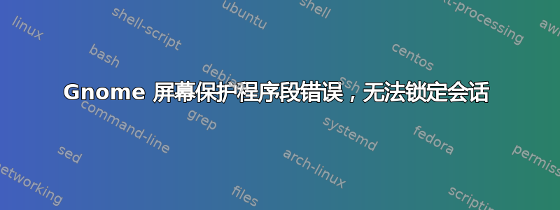 Gnome 屏幕保护程序段错误，无法锁定会话