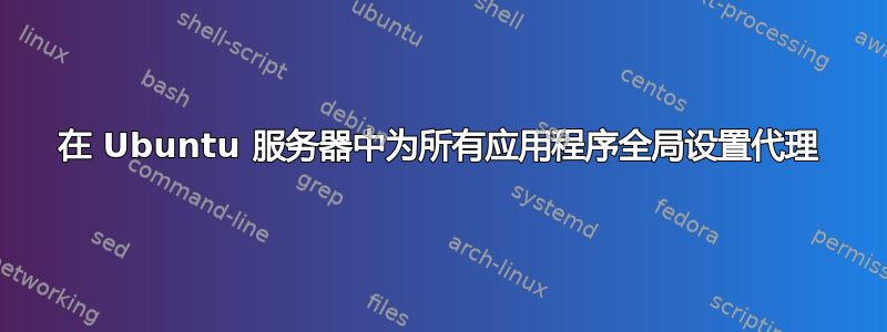 在 Ubuntu 服务器中为所有应用程序全局设置代理