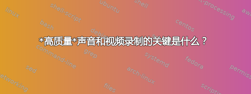 *高质量*声音和视频录制的关键是什么？