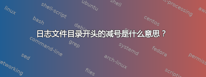 日志文件目录开头的减号是什么意思？