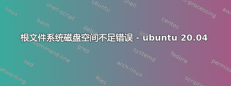 根文件系统磁盘空间不足错误 - ubuntu 20.04