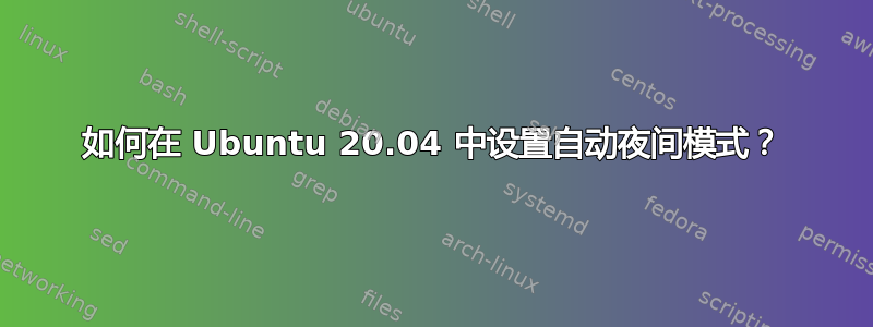 如何在 Ubuntu 20.04 中设置自动夜间模式？