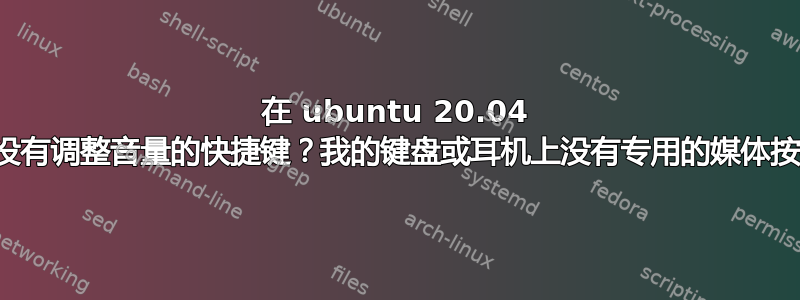 在 ubuntu 20.04 上有没有调整音量的快捷键？我的键盘或耳机上没有专用的媒体按钮？