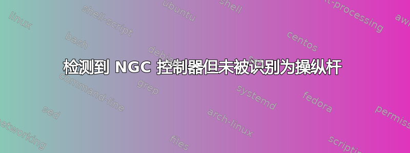 检测到 NGC 控制器但未被识别为操纵杆