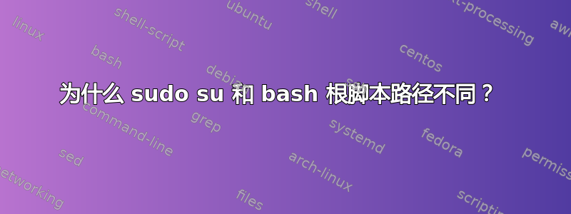 为什么 sudo su 和 bash 根脚本路径不同？ 