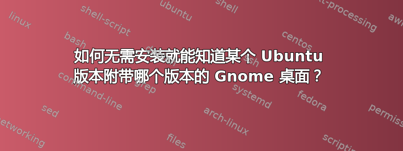 如何无需安装就能知道某个 Ubuntu 版本附带哪个版本的 Gnome 桌面？