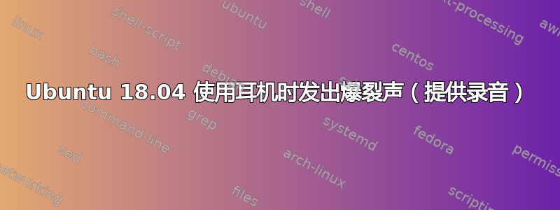 Ubuntu 18.04 使用耳机时发出爆裂声（提供录音）