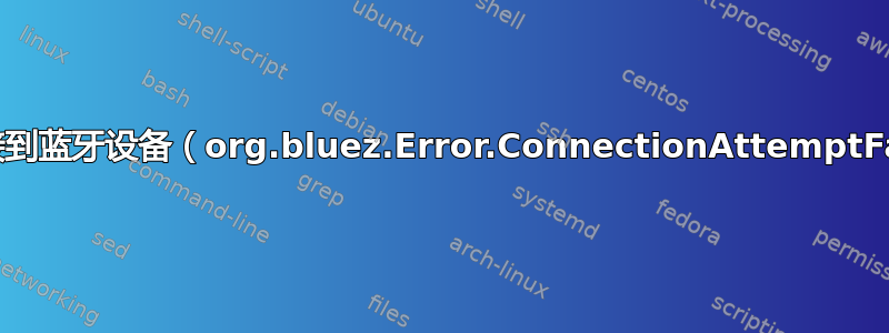 无法连接到蓝牙设备（org.bluez.Error.ConnectionAttemptFailed）