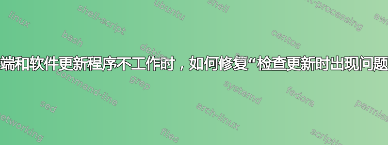 当终端和软件更新程序不工作时，如何修复“检查更新时出现问题”？