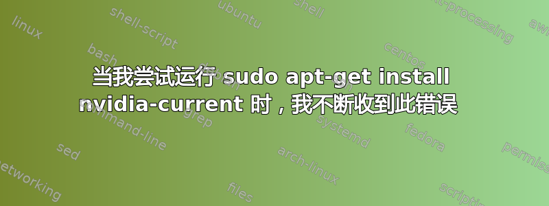 当我尝试运行 sudo apt-get install nvidia-current 时，我不断收到此错误 