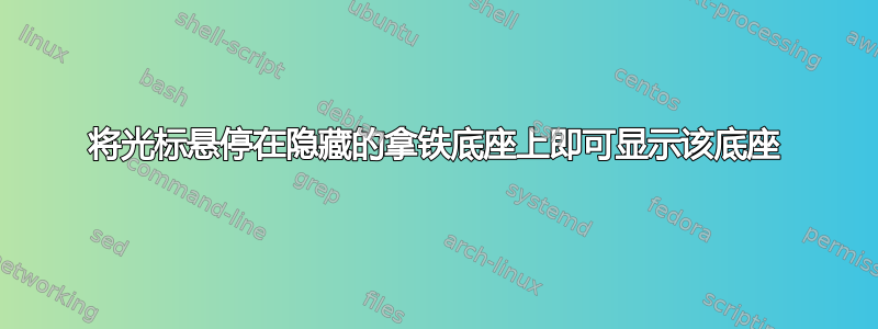 将光标悬停在隐藏的拿铁底座上即可显示该底座