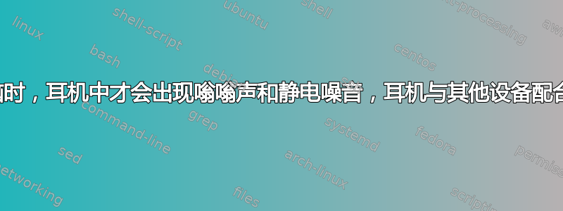 仅当插入我的电脑时，耳机中才会出现嗡嗡声和静电噪音，耳机与其他设备配合使用时一切正常