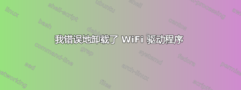 我错误地卸载了 WiFi 驱动程序