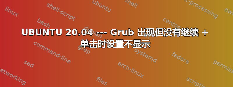 UBUNTU 20.04 --- Grub 出现但没有继续 + 单击时设置不显示