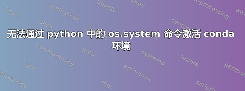 无法通过 python 中的 os.system 命令激活 conda 环境