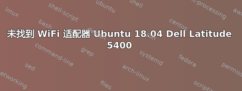 未找到 WiFi 适配器 Ubuntu 18.04 Dell Latitude 5400