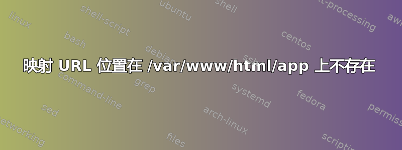 映射 URL 位置在 /var/www/html/app 上不存在