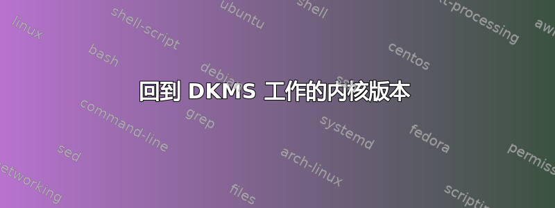 回到 DKMS 工作的内核版本