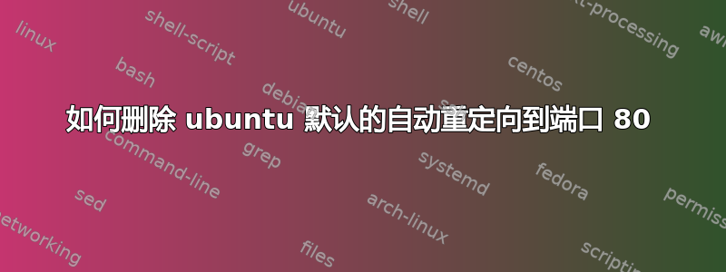 如何删除 ubuntu 默认的自动重定向到端口 80