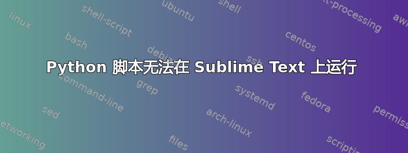 Python 脚本无法在 Sublime Text 上运行