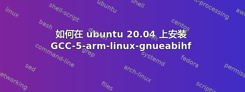 如何在 ubuntu 20.04 上安装 GCC-5-arm-linux-gnueabihf